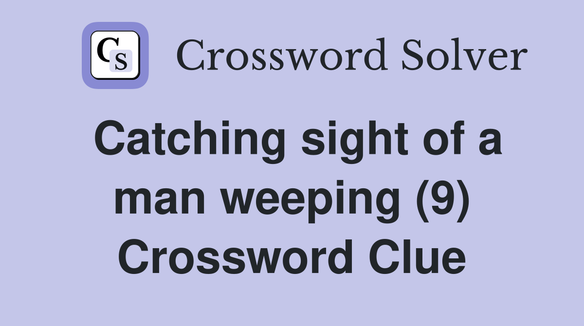 Catching sight of a man weeping (9) Crossword Clue Answers